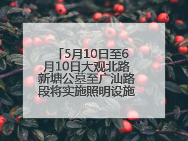 5月10日至6月10日大观北路新塘公墓至广汕路段将实施照明设施改造施工